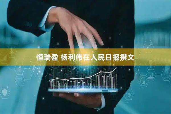 恒瑞盈 杨利伟在人民日报撰文