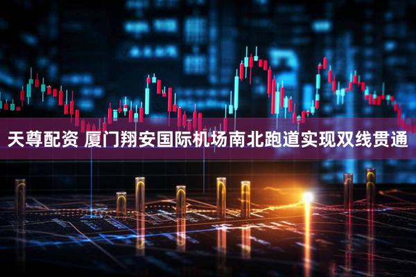 天尊配资 厦门翔安国际机场南北跑道实现双线贯通