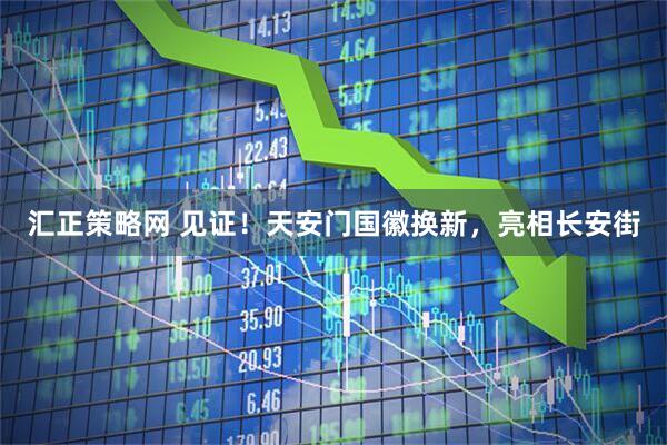 汇正策略网 见证！天安门国徽换新，亮相长安街