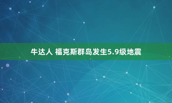 牛达人 福克斯群岛发生5.9级地震