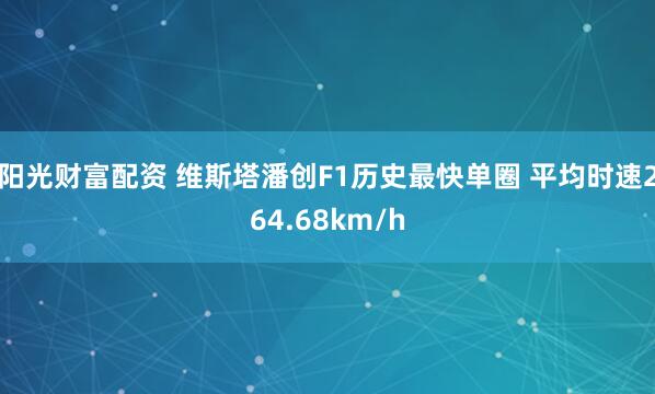 阳光财富配资 维斯塔潘创F1历史最快单圈 平均时速264.68km/h
