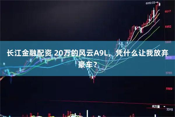 长江金融配资 20万的风云A9L，凭什么让我放弃豪车？