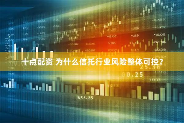 十点配资 为什么信托行业风险整体可控？
