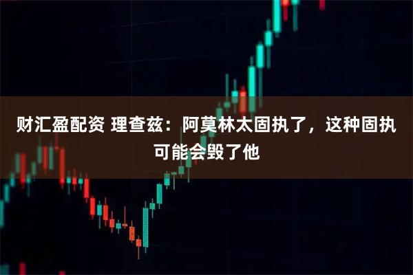 财汇盈配资 理查兹：阿莫林太固执了，这种固执可能会毁了他