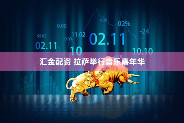 汇金配资 拉萨举行音乐嘉年华