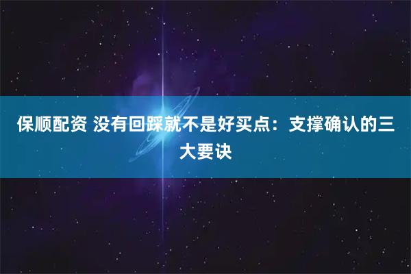保顺配资 没有回踩就不是好买点：支撑确认的三大要诀