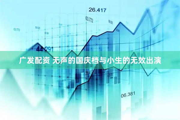 广发配资 无声的国庆档与小生的无效出演