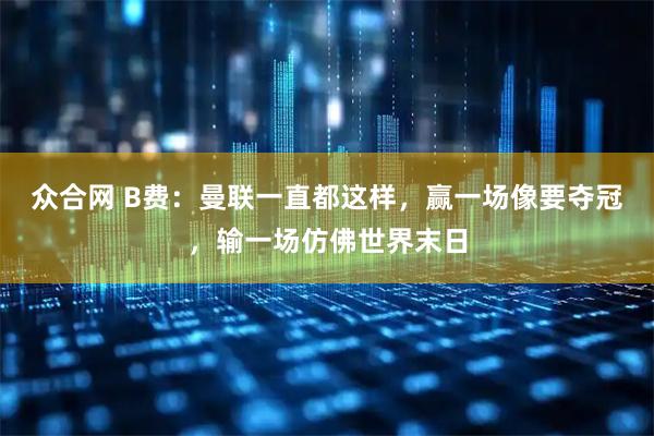 众合网 B费：曼联一直都这样，赢一场像要夺冠，输一场仿佛世界末日
