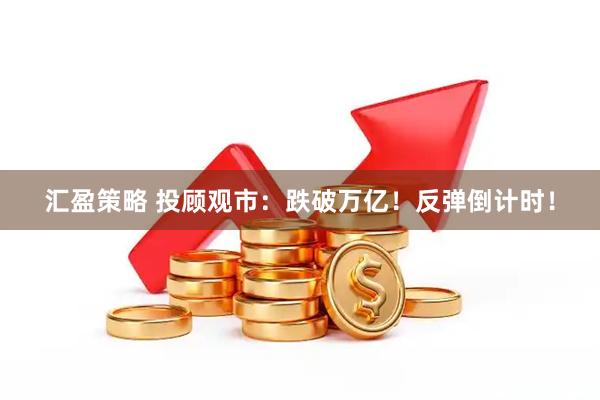 汇盈策略 投顾观市：跌破万亿！反弹倒计时！