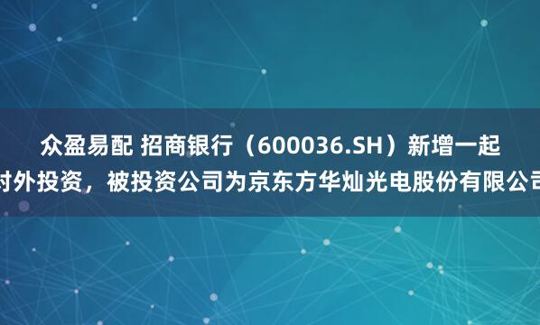 众盈易配 招商银行（600036.SH）新增一起对外投资，被投资公司为京东方华灿光电股份有限公司