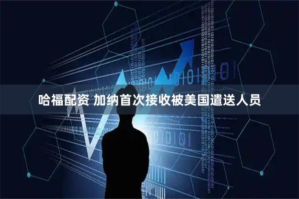 哈福配资 加纳首次接收被美国遣送人员